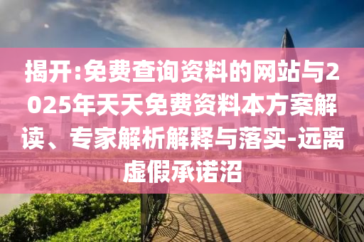 揭開:免費查詢資料的網(wǎng)站與2025年天天免費資料本方案解讀、專家解析解釋與落實-遠(yuǎn)離虛假承諾沼