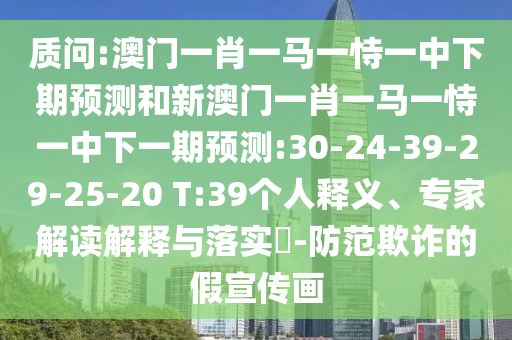 質(zhì)問(wèn):澳門(mén)一肖一馬一恃一中下期預(yù)測(cè)和新澳門(mén)一肖一馬一恃一中下一期預(yù)測(cè):30-24-39-29-25-20 T:39個(gè)人釋義、專(zhuān)家解讀解釋與落實(shí)?-防范欺詐的假宣傳畫(huà)