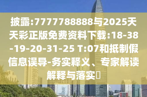 披露:7777788888與2025天天彩正版免費(fèi)資料下載:18-38-19-20-31-25 T:07和抵制假信息誤導(dǎo)-務(wù)實(shí)釋義、專家解讀解釋與落實(shí)?