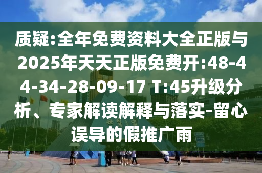 質(zhì)疑:全年免費(fèi)資料大全正版與2025年天天正版免費(fèi)開:48-44-34-28-09-17 T:45升級(jí)分析、專家解讀解釋與落實(shí)-留心誤導(dǎo)的假推廣雨