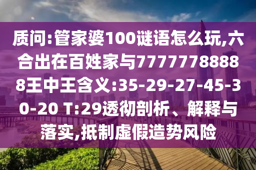 質(zhì)問:管家婆100謎語怎么玩,六合出在百姓家與77777788888王中王含義:35-29-27-45-30-20 T:29透徹剖析、解釋與落實(shí),抵制虛假造勢(shì)風(fēng)險(xiǎn)