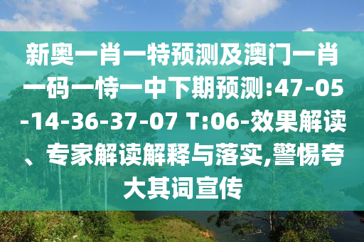 新奧一肖一特預(yù)測(cè)及澳門(mén)一肖一碼一恃一中下期預(yù)測(cè):47-05-14-36-37-07 T:06-效果解讀、專(zhuān)家解讀解釋與落實(shí),警惕夸大其詞宣傳