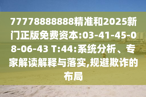 77778888888精準(zhǔn)和2025新門正版免費資本:03-41-45-08-06-43 T:44:系統(tǒng)分析、專家解讀解釋與落實,規(guī)避欺詐的布局