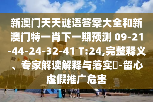 新澳門天天謎語答案大全和新澳門特一肖下一期預(yù)測(cè)	 						09-21-44-24-32-41 T:24,完整釋義、專家解讀解釋與落實(shí)?-留心虛假推廣危害