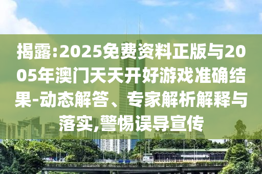 揭露:2025免費(fèi)資料正版與2005年澳門天天開好游戲準(zhǔn)確結(jié)果-動(dòng)態(tài)解答、專家解析解釋與落實(shí),警惕誤導(dǎo)宣傳
