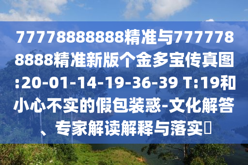 77778888888精準與7777788888精準新版?zhèn)€金多寶傳真圖:20-01-14-19-36-39 T:19和小心不實的假包裝惑-文化解答、專家解讀解釋與落實?