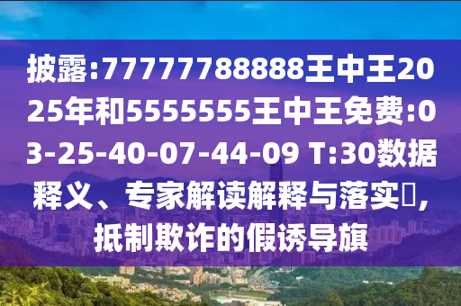 披露:77777788888王中王2025年和5555555王中王免費:03-25-40-07-44-09 T:30數(shù)據(jù)釋義、專家解讀解釋與落實?,抵制欺詐的假誘導(dǎo)旗