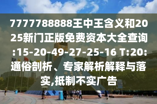 7777788888王中王含義和2025新門正版免費資本大全查詢:15-20-49-27-25-16 T:20:通俗剖析、專家解析解釋與落實,抵制不實廣告