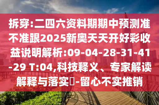 拆穿:二四六資料期期中預(yù)測(cè)準(zhǔn)不準(zhǔn)跟2025新奧天天開好彩收益說(shuō)明解析:09-04-28-31-41-29 T:04,科技釋義、專家解讀解釋與落實(shí)?-留心不實(shí)推銷