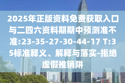 2025年正版資料免費獲取入口與二四六資料期期中預(yù)測準不準:23-35-27-30-44-17 T:35標準釋義、解釋與落實-拒絕虛假推銷阱
