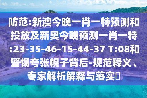 防范:新澳今晚一肖一特預(yù)測(cè)和投放及新奧今晚預(yù)測(cè)一肖一特:23-35-46-15-44-37 T:08和警惕夸張幌子背后-規(guī)范釋義、專家解析解釋與落實(shí)?