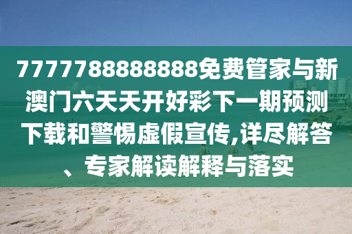 7777788888888免費(fèi)管家與新澳門六天天開好彩下一期預(yù)測下載和警惕虛假宣傳,詳盡解答、專家解讀解釋與落實(shí)