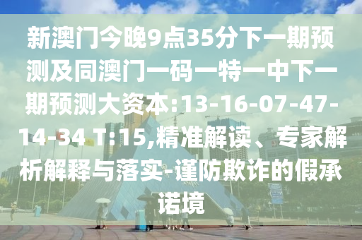 新澳門今晚9點(diǎn)35分下一期預(yù)測(cè)及同澳門一碼一特一中下一期預(yù)測(cè)大資本:13-16-07-47-14-34 T:15,精準(zhǔn)解讀、專家解析解釋與落實(shí)-謹(jǐn)防欺詐的假承諾境