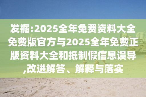 發(fā)掘:2025全年免費資料大全免費版官方與2025全年免費正版資料大全和抵制假信息誤導(dǎo),改進(jìn)解答、解釋與落實