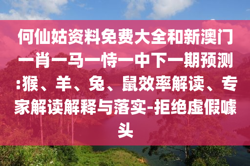 何仙姑資料免費(fèi)大全和新澳門一肖一馬一恃一中下一期預(yù)測(cè):猴、羊、兔、鼠效率解讀、專家解讀解釋與落實(shí)-拒絕虛假噱頭