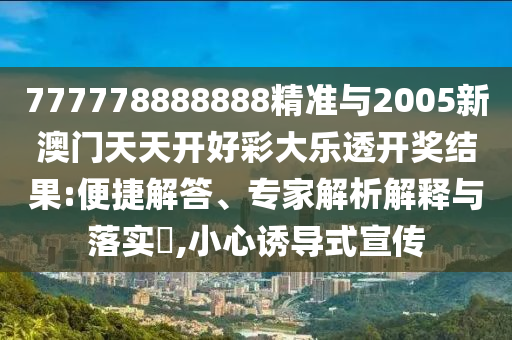 777778888888精準與2005新澳門天天開好彩大樂透開獎結(jié)果:便捷解答、專家解析解釋與落實?,小心誘導式宣傳