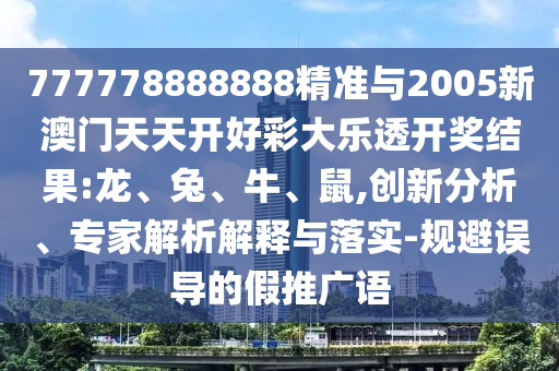 777778888888精準(zhǔn)與2005新澳門天天開好彩大樂(lè)透開獎(jiǎng)結(jié)果:龍、兔、牛、鼠,創(chuàng)新分析、專家解析解釋與落實(shí)-規(guī)避誤導(dǎo)的假推廣語(yǔ)