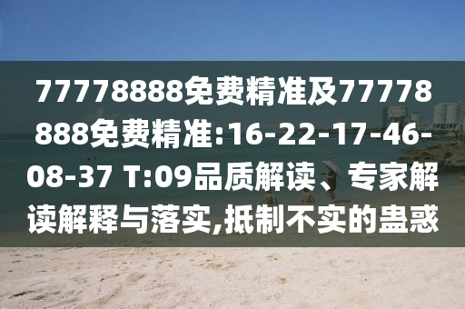77778888免費精準及77778888免費精準:16-22-17-46-08-37 T:09品質(zhì)解讀、專家解讀解釋與落實,抵制不實的蠱惑