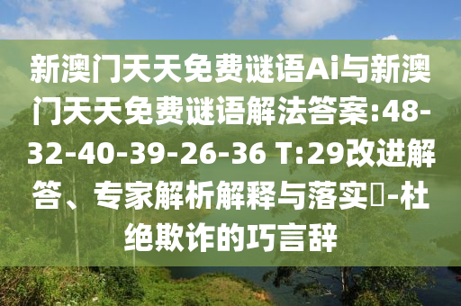 新澳門天天免費謎語Ai與新澳門天天免費謎語解法答案:48-32-40-39-26-36 T:29改進解答、專家解析解釋與落實?-杜絕欺詐的巧言辭
