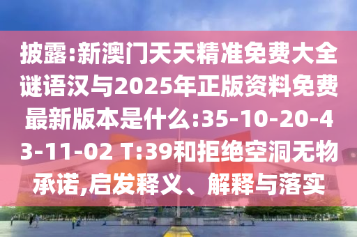 披露:新澳門天天精準(zhǔn)免費(fèi)大全謎語(yǔ)漢與2025年正版資料免費(fèi)最新版本是什么:35-10-20-43-11-02 T:39和拒絕空洞無(wú)物承諾,啟發(fā)釋義、解釋與落實(shí)
