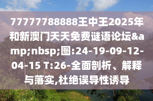 77777788888王中王2025年和新澳門天天免費謎語論壇&nbsp;圖:24-19-09-12-04-15 T:26-全面剖析、解釋與落實,杜絕誤導(dǎo)性誘導(dǎo)