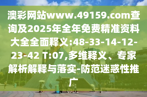 澳彩網(wǎng)站www.49159.соm查詢及2025年全年免費(fèi)精準(zhǔn)資料大全全面釋義:48-33-14-12-23-42 T:07,多維釋義、專家解析解釋與落實(shí)-防范迷惑性推廣