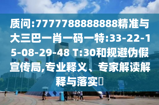 質(zhì)問(wèn):7777788888888精準(zhǔn)與大三巴一肖一碼一特:33-22-15-08-29-48 T:30和規(guī)避偽假宣傳局,專(zhuān)業(yè)釋義、專(zhuān)家解讀解釋與落實(shí)?