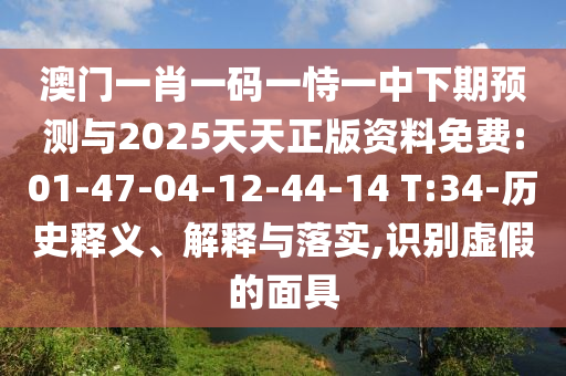 澳門一肖一碼一恃一中下期預(yù)測(cè)與2025天天正版資料免費(fèi):01-47-04-12-44-14 T:34-歷史釋義、解釋與落實(shí),識(shí)別虛假的面具