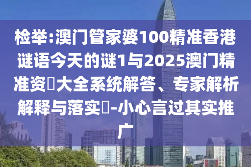 檢舉:澳門管家婆100精準(zhǔn)香港謎語今天的謎1與2025澳門精準(zhǔn)資枓大全系統(tǒng)解答、專家解析解釋與落實(shí)?-小心言過其實(shí)推廣