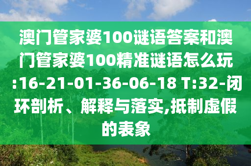 澳門管家婆100謎語答案和澳門管家婆100精準(zhǔn)謎語怎么玩:16-21-01-36-06-18 T:32-閉環(huán)剖析、解釋與落實(shí),抵制虛假的表象
