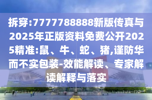 拆穿:7777788888新版?zhèn)髡媾c2025年正版資料免費(fèi)公開2025精準(zhǔn):鼠、牛、蛇、豬,謹(jǐn)防華而不實(shí)包裝-效能解讀、專家解讀解釋與落實(shí)