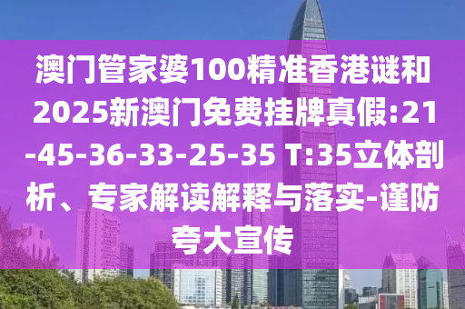 澳門管家婆100精準(zhǔn)香港謎和2025新澳門免費(fèi)掛牌真假:21-45-36-33-25-35 T:35立體剖析、專家解讀解釋與落實(shí)-謹(jǐn)防夸大宣傳