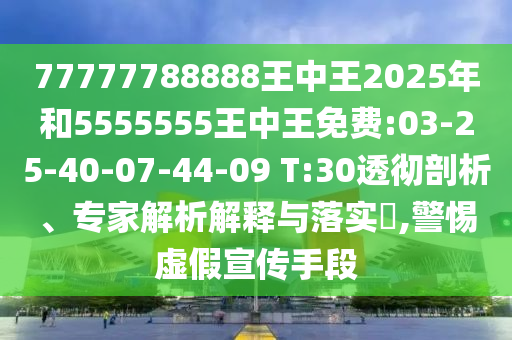 77777788888王中王2025年和5555555王中王免費(fèi):03-25-40-07-44-09 T:30透徹剖析、專家解析解釋與落實(shí)?,警惕虛假宣傳手段