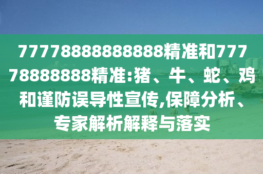 77778888888888精準和77778888888精準:豬、牛、蛇、雞和謹防誤導性宣傳,保障分析、專家解析解釋與落實