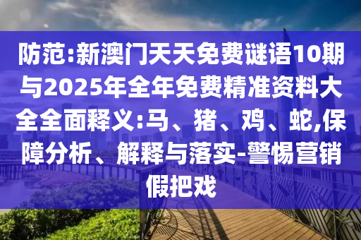 防范:新澳門天天免費謎語10期與2025年全年免費精準(zhǔn)資料大全全面釋義:馬、豬、雞、蛇,保障分析、解釋與落實-警惕營銷假把戲