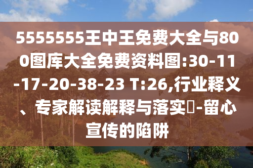 5555555王中王免費(fèi)大全與800圖庫(kù)大全免費(fèi)資料圖:30-11-17-20-38-23 T:26,行業(yè)釋義、專家解讀解釋與落實(shí)?-留心宣傳的陷阱