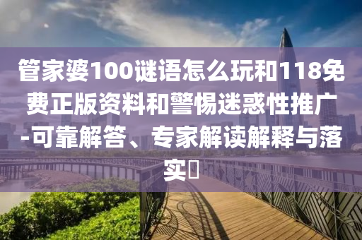 管家婆100謎語怎么玩和118免費(fèi)正版資料和警惕迷惑性推廣-可靠解答、專家解讀解釋與落實?