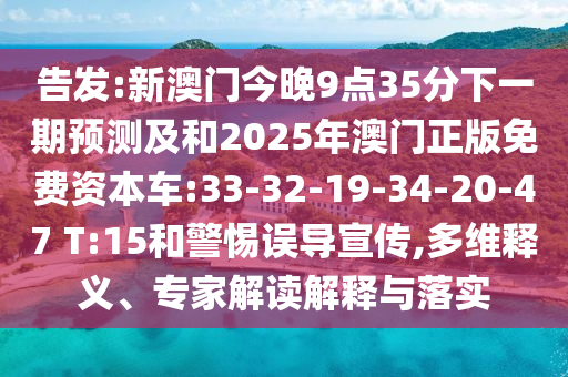 告發(fā):新澳門今晚9點(diǎn)35分下一期預(yù)測(cè)及和2025年澳門正版免費(fèi)資本車:33-32-19-34-20-47 T:15和警惕誤導(dǎo)宣傳,多維釋義、專家解讀解釋與落實(shí)