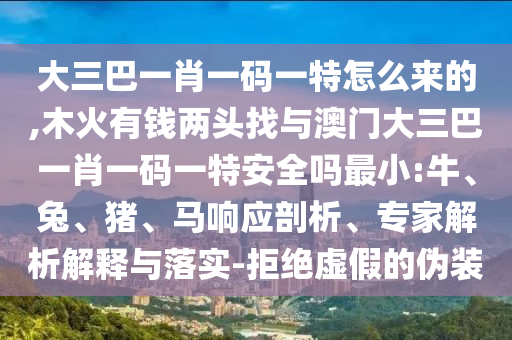 大三巴一肖一碼一特怎么來(lái)的,木火有錢兩頭找與澳門大三巴一肖一碼一特安全嗎最小:牛、兔、豬、馬響應(yīng)剖析、專家解析解釋與落實(shí)-拒絕虛假的偽裝