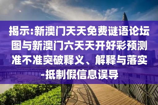 揭示:新澳門天天免費(fèi)謎語論壇圖與新澳門六天天開好彩預(yù)測準(zhǔn)不準(zhǔn)突破釋義、解釋與落實(shí)-抵制假信息誤導(dǎo)