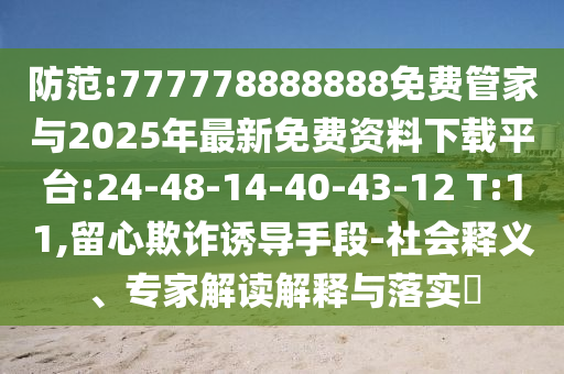 防范:777778888888免費管家與2025年最新免費資料下載平臺:24-48-14-40-43-12 T:11,留心欺詐誘導(dǎo)手段-社會釋義、專家解讀解釋與落實?