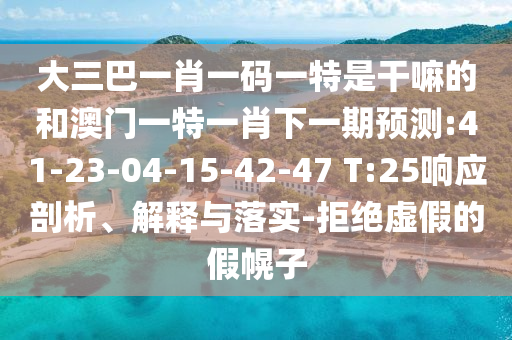 大三巴一肖一碼一特是干嘛的和澳門一特一肖下一期預(yù)測:41-23-04-15-42-47 T:25響應(yīng)剖析、解釋與落實(shí)-拒絕虛假的假幌子