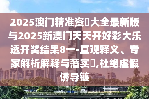 2025澳門精準(zhǔn)資枓大全最新版與2025新澳門天天開好彩大樂透開獎(jiǎng)結(jié)果8一-直觀釋義、專家解析解釋與落實(shí)?,杜絕虛假誘導(dǎo)鏈