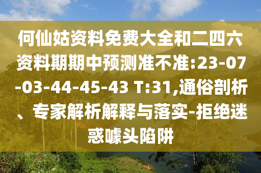 何仙姑資料免費(fèi)大全和二四六資料期期中預(yù)測準(zhǔn)不準(zhǔn):23-07-03-44-45-43 T:31,通俗剖析、專家解析解釋與落實-拒絕迷惑噱頭陷阱