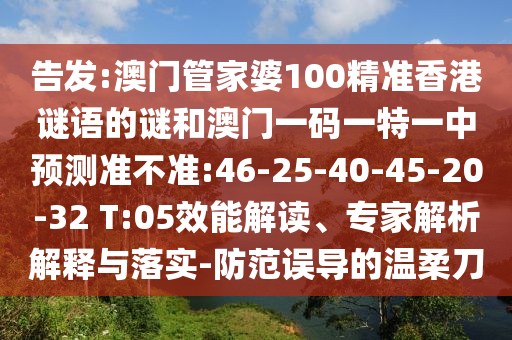 告發(fā):澳門管家婆100精準香港謎語的謎和澳門一碼一特一中預測準不準:46-25-40-45-20-32 T:05效能解讀、專家解析解釋與落實-防范誤導的溫柔刀