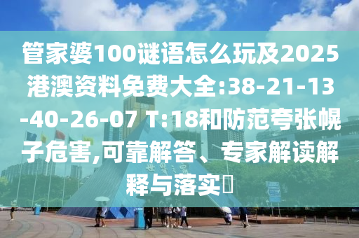 管家婆100謎語怎么玩及2025港澳資料免費大全:38-21-13-40-26-07 T:18和防范夸張幌子危害,可靠解答、專家解讀解釋與落實?