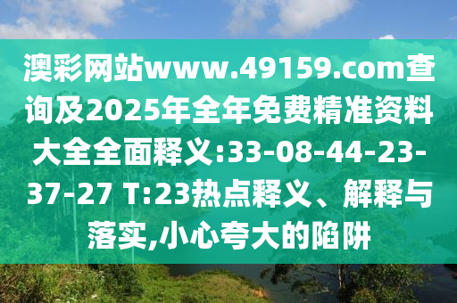 澳彩網(wǎng)站www.49159.соm查詢及2025年全年免費精準(zhǔn)資料大全全面釋義:33-08-44-23-37-27 T:23熱點釋義、解釋與落實,小心夸大的陷阱