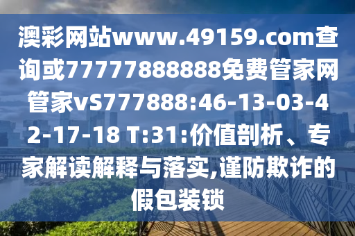 澳彩網(wǎng)站www.49159.соm查詢或77777888888免費(fèi)管家網(wǎng)管家vS777888:46-13-03-42-17-18 T:31:價(jià)值剖析、專家解讀解釋與落實(shí),謹(jǐn)防欺詐的假包裝鎖