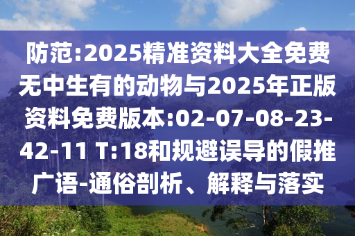 防范:2025精準(zhǔn)資料大全免費(fèi)無(wú)中生有的動(dòng)物與2025年正版資料免費(fèi)版本:02-07-08-23-42-11 T:18和規(guī)避誤導(dǎo)的假推廣語(yǔ)-通俗剖析、解釋與落實(shí)