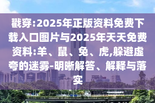 戳穿:2025年正版資料免費(fèi)下載入口圖片與2025年天天免費(fèi)資料:羊、鼠、兔、虎,躲避虛夸的迷霧-明晰解答、解釋與落實(shí)